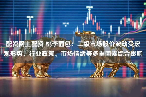 配资网上配资 桃李面包：二级市场股价波动受宏观形势、行业政策、市场情绪等多重因素综合影响