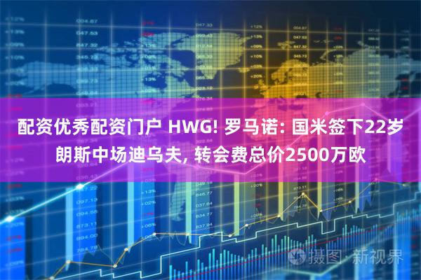 配资优秀配资门户 HWG! 罗马诺: 国米签下22岁朗斯中场迪乌夫, 转会费总价2500万欧